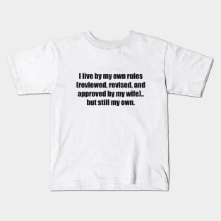 I live by my own rules (reviewed, revised, and approved by my wife).. but still my own Kids T-Shirt